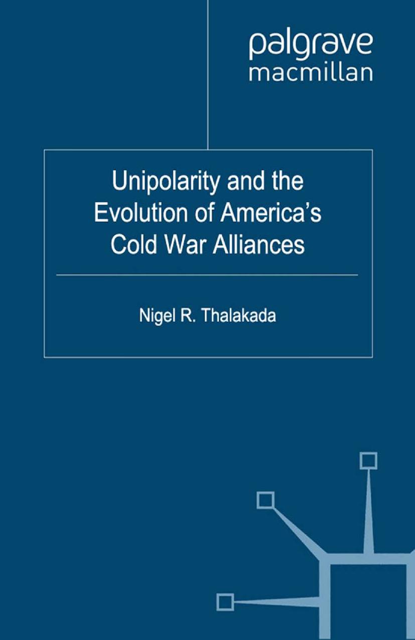 Unipolarity and the Evolution of Americaâs Cold War Alliances by Nigel R. Thalakada (auth.)