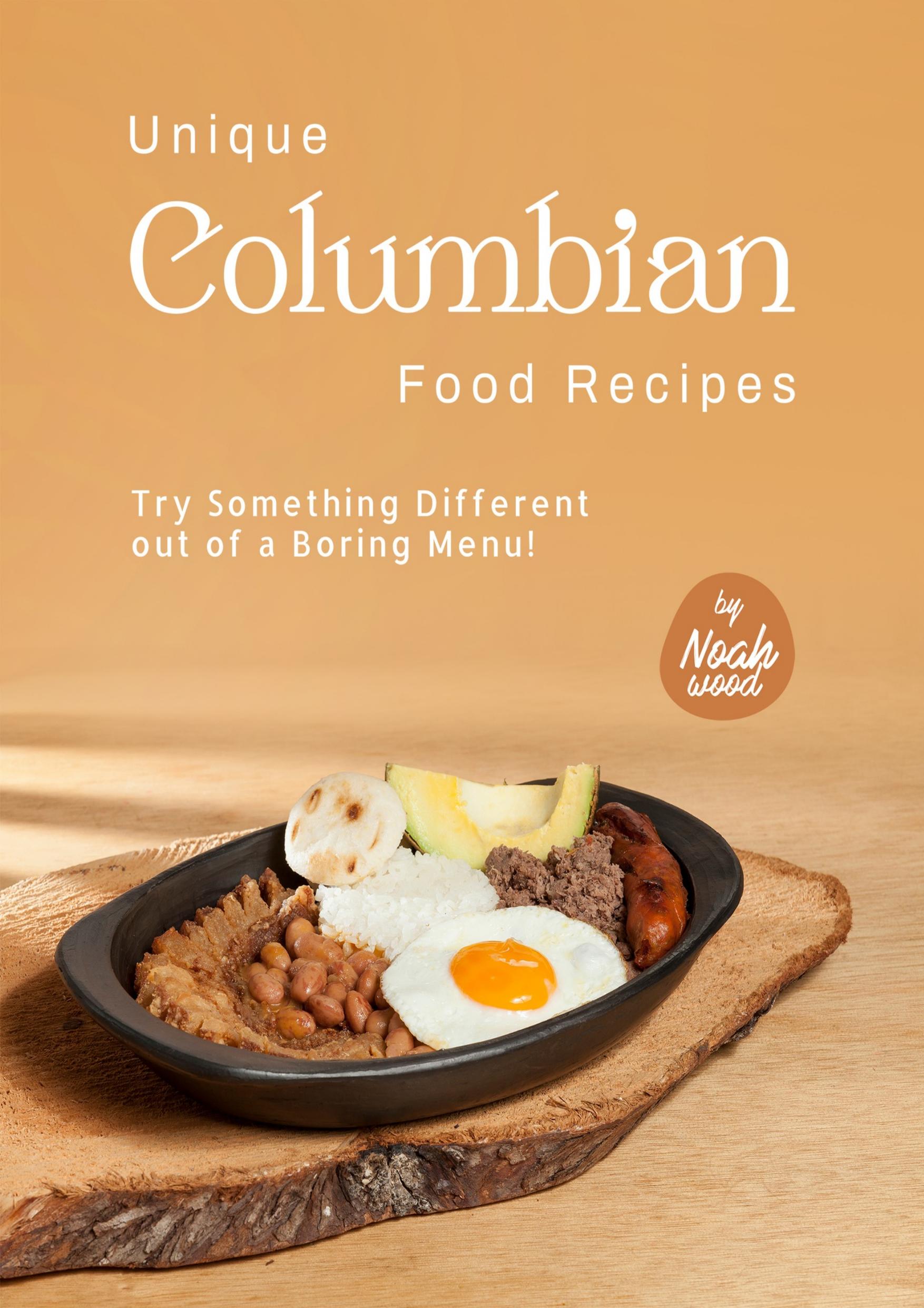 Unique Columbian Food Recipes: Try Something Different out of a Boring Menu! by Wood Noah