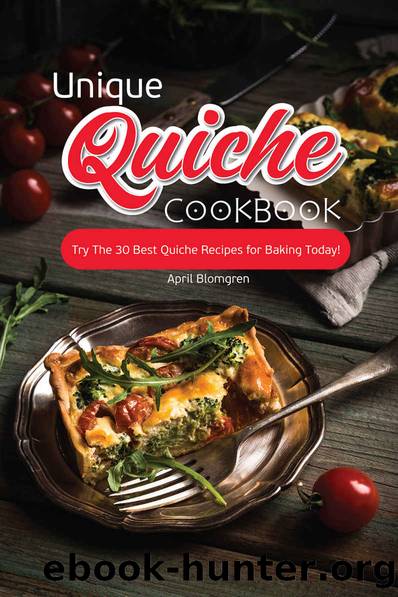 Unique Quiche Cookbook: Try The 30 Best Quiche Recipes for Baking Today! by April Blomgren
