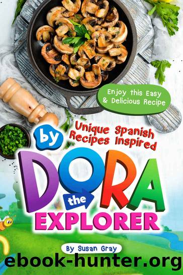 Unique Spanish Recipes Inspired by Dora The Explorer: Enjoy this Easy & Delicious Recipe by Susan Gray