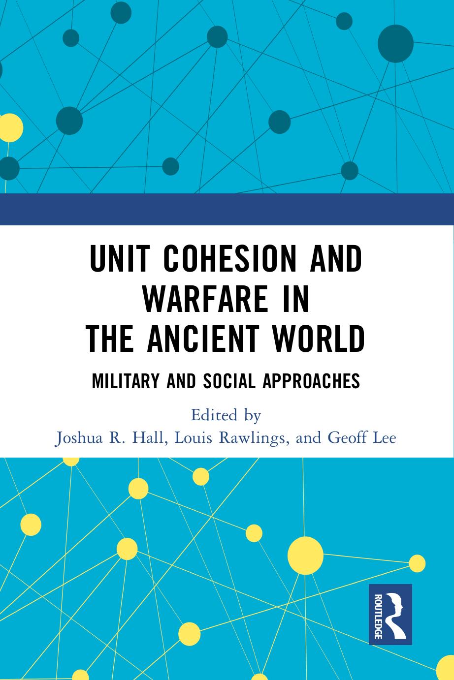Unit Cohesion and Warfare in the Ancient World: Military and Social Approaches by Joshua R. Hall (editor) Louis Rawlings (editor) Geoff Lee (editor)