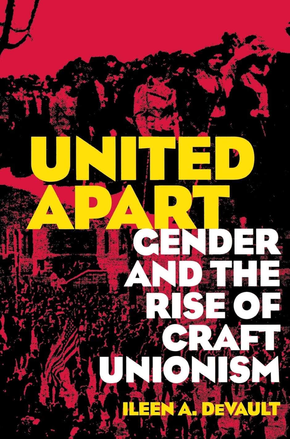 United Apart: Gender and the Rise of Craft Unionism by Ileen A. DeVault