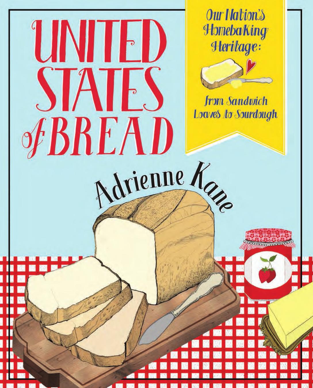 United States of Bread: Our Nation's Homebaking Heritage: from Sandwich Loaves to Sourdough by Kane A