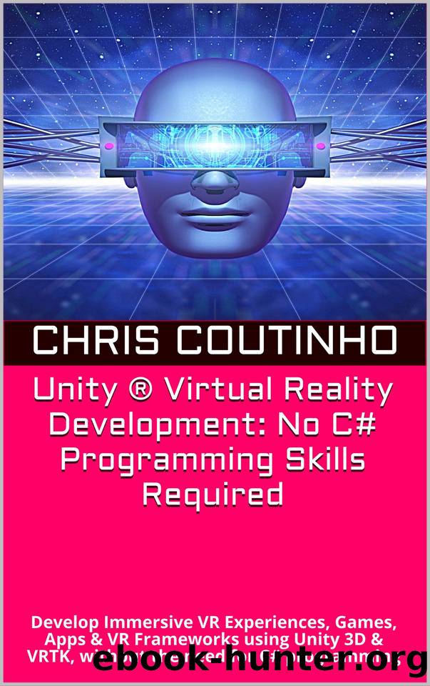 Unity Â® Virtual Reality Development: No C# Programming Skills Required: Develop Immersive VR Experiences, Games, Apps & VR Frameworks using Unity 3D & VRTK, without the need for C# programming by Coutinho Chris