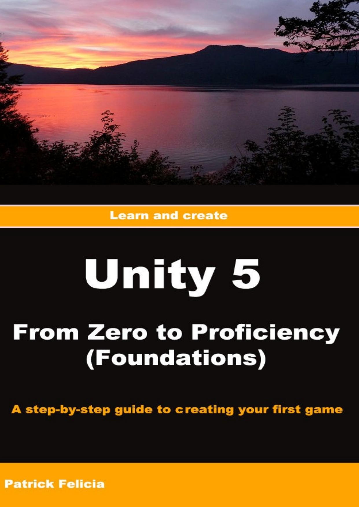 Unity 5 From Zero to Proficiency (Foundations): A step-by-step guide to creating your first game with Unity. by Patrick Felicia