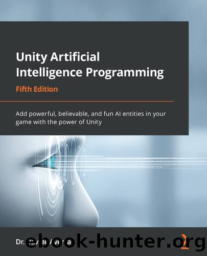 Unity Artificial Intelligence Programming - Fifth Edition by Dr. Davide Aversa