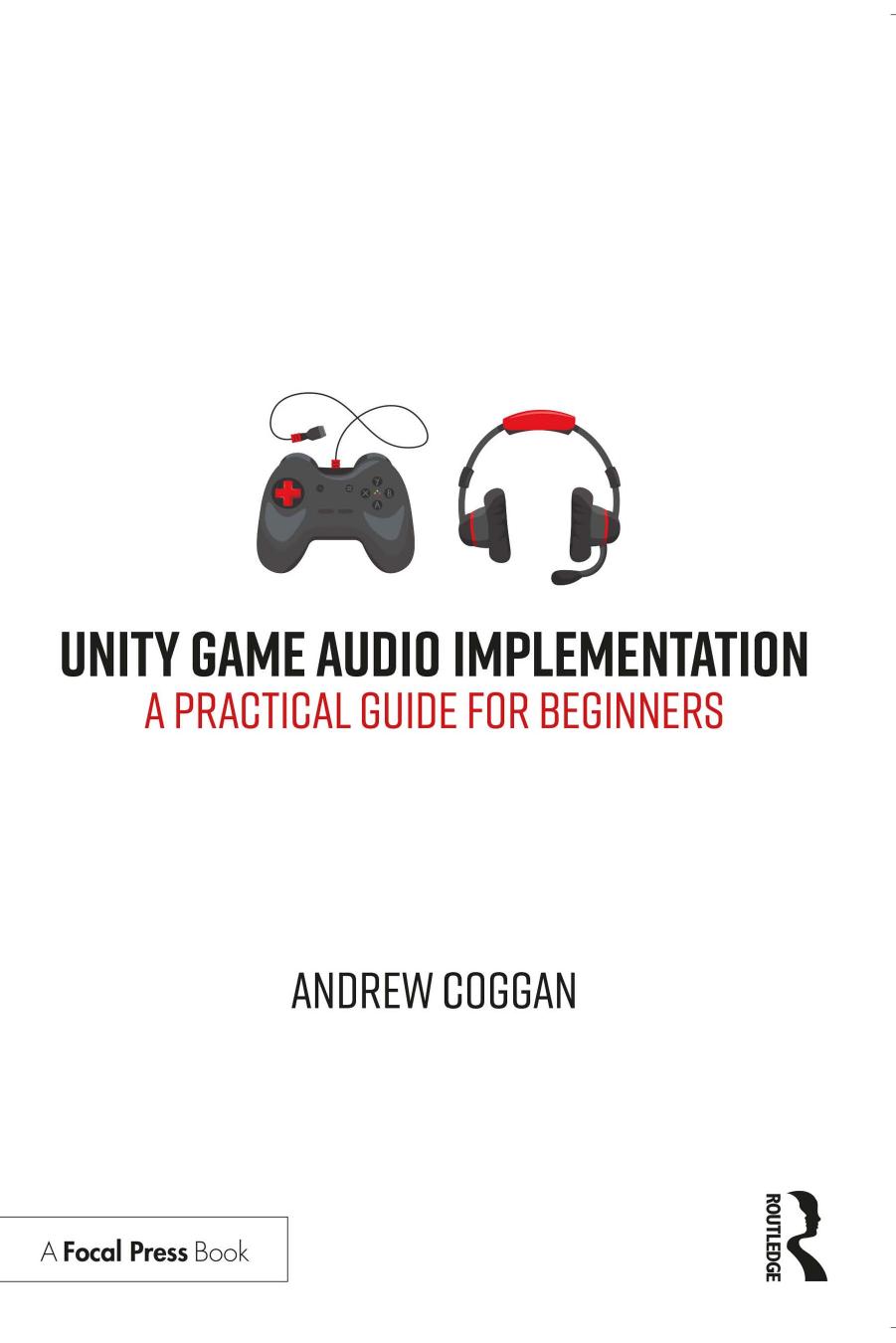 Unity Game Audio Implementation; A Practical Guide for Beginners by Andrew Coggan
