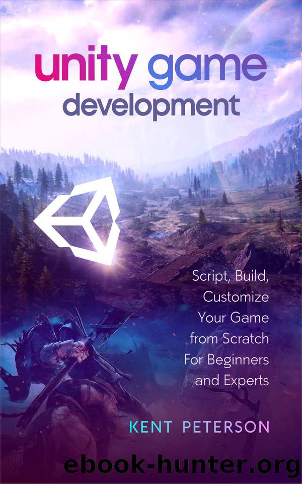Unity Game Development: Script, Build, Customize your Game from Scratch for Beginners and Experts by Peterson Kent