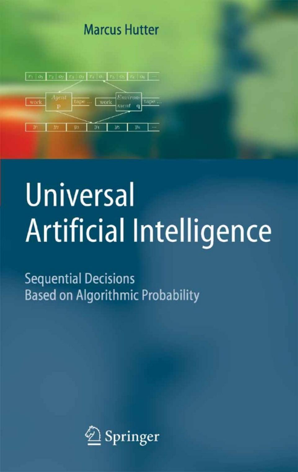 Universal Artificial Intelligence: Sequential Decisions Based On Algorithmic Probability (Texts in Theoretical Computer Science. An EATCS Series) by Marcus Hutter