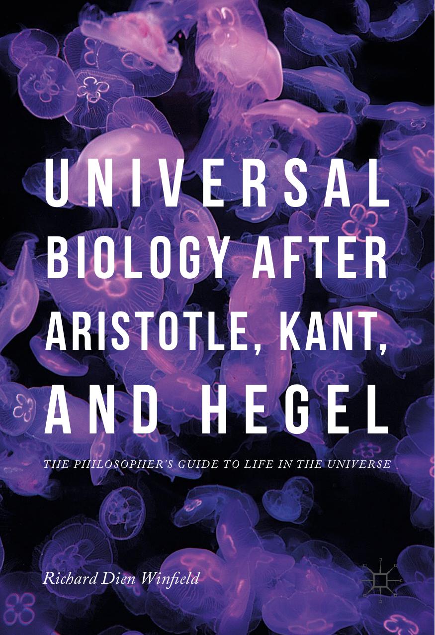 Universal Biology after Aristotle, Kant, and Hegel: The Philosopherâs Guide to Life in the Universe by Richard Dien Winfield
