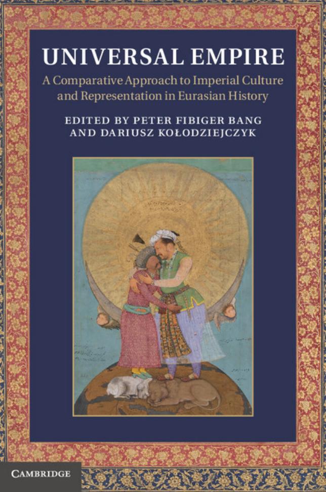 Universal Empire: A Comparative Approach to Imperial Culture and Representation in Eurasian History by Dr Peter Fibiger Bang Professor Dariusz Kolodziejczyk