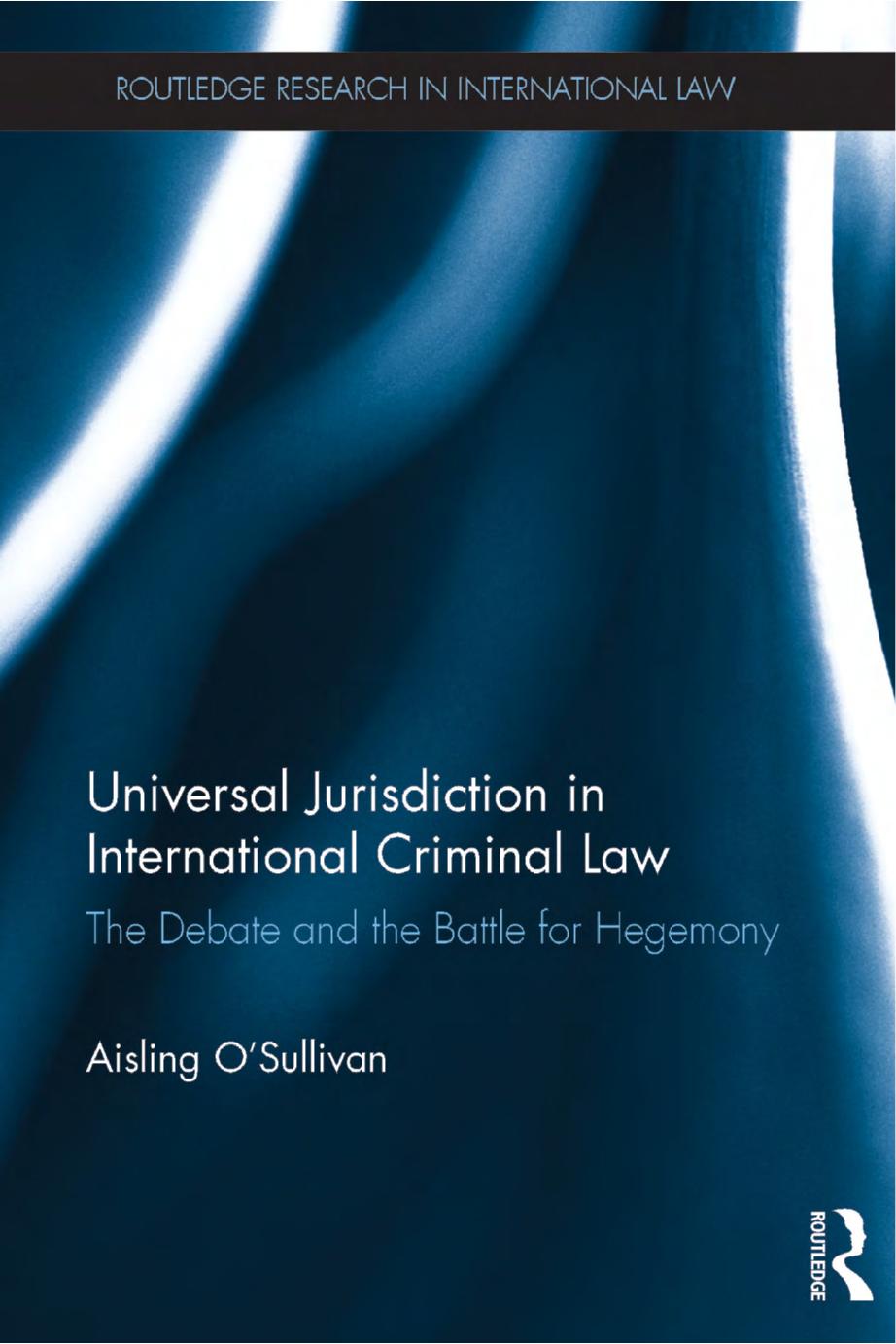 Universal Jurisdiction in International Criminal Law: The Debate and the Battle for Hegemony by Aisling O'Sullivan