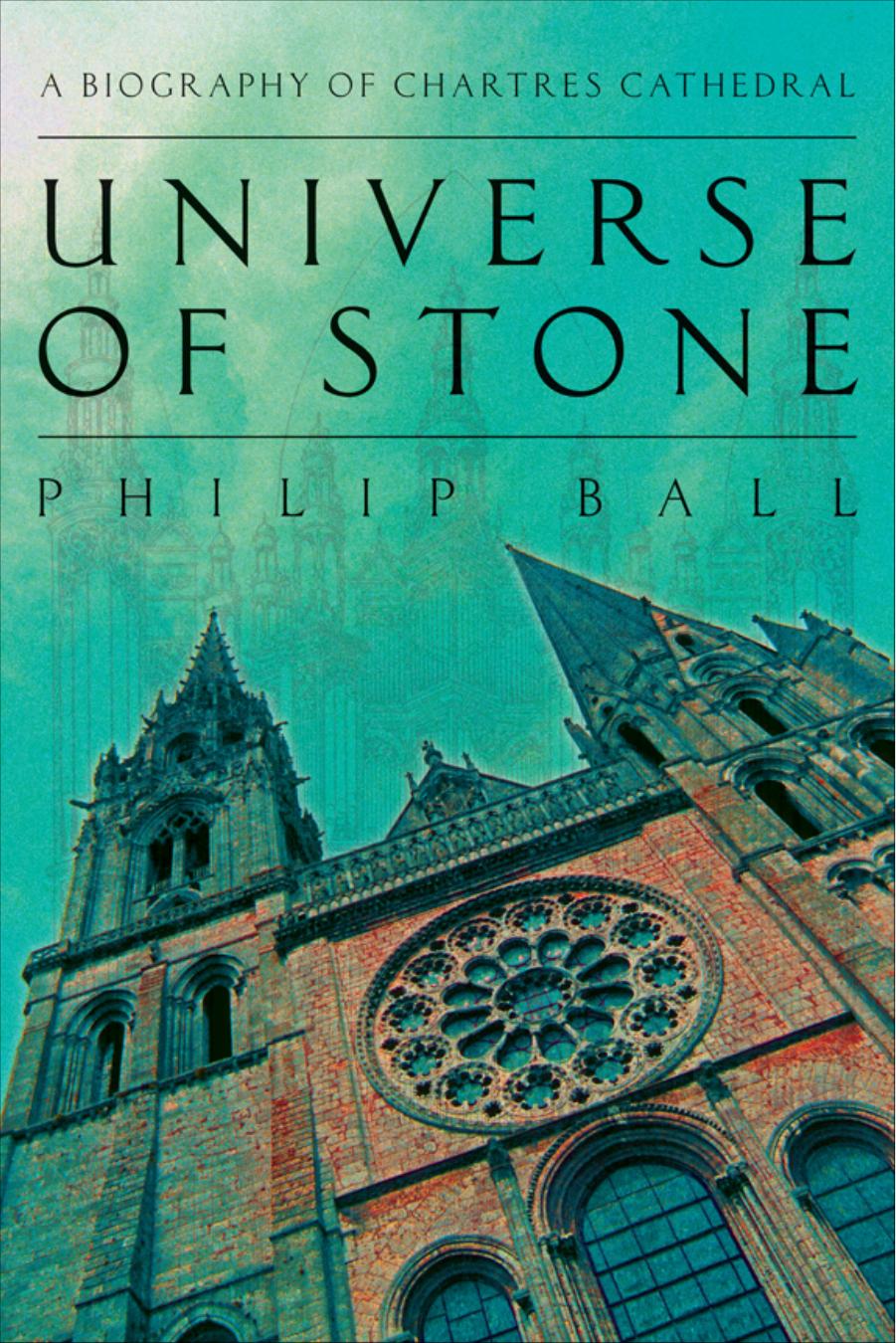 Universe of Stone: A Biography of Chartres Cathedral by Philip Ball