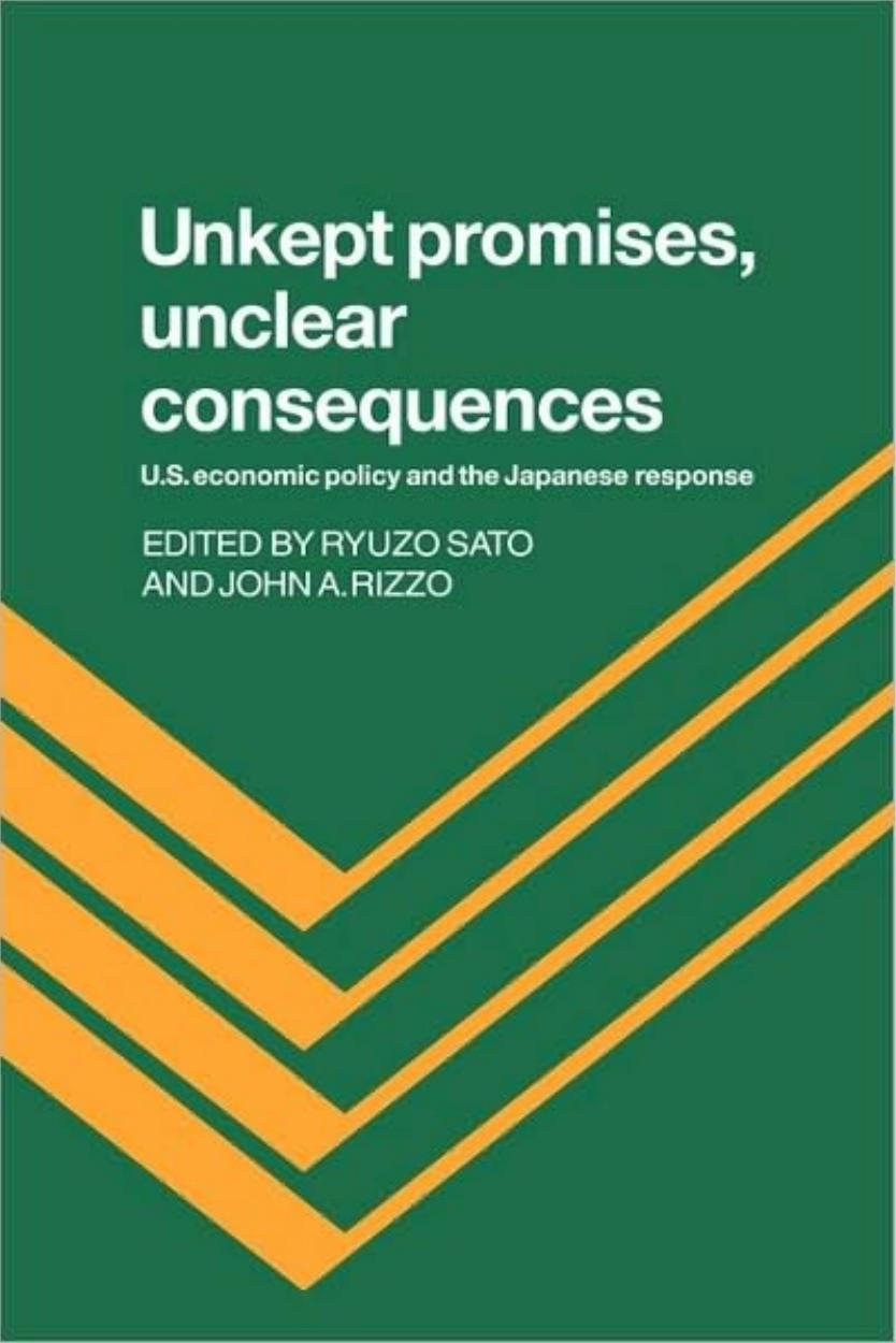 Unkept Promises, Unclear Consequences: US Economic Policy and the Japanese Response by Ryuzo Sato John A. Rizzo