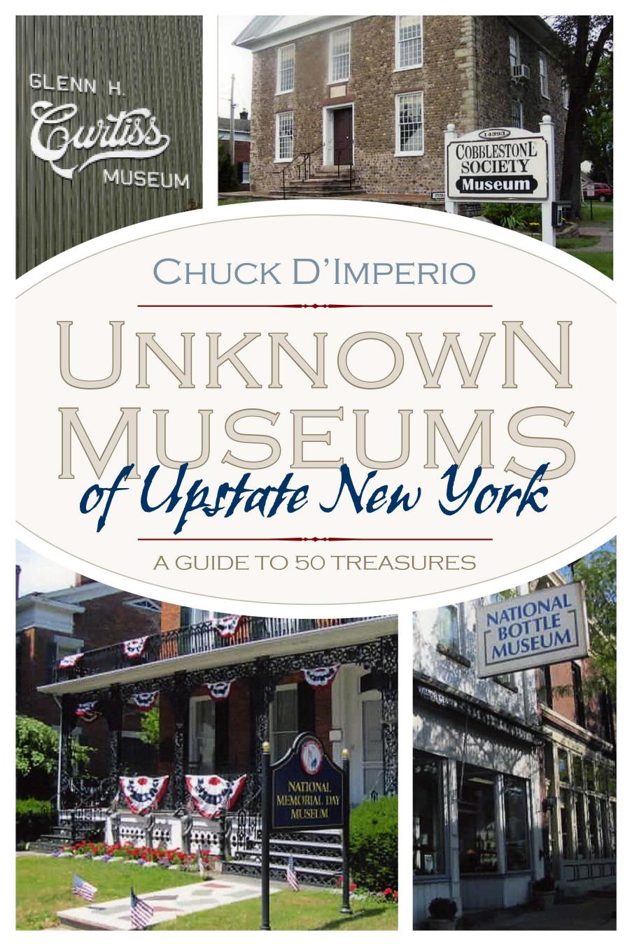 Unknown Museums of Upstate New York : A Guide to 50 Treasures by Chuck D'Imperio