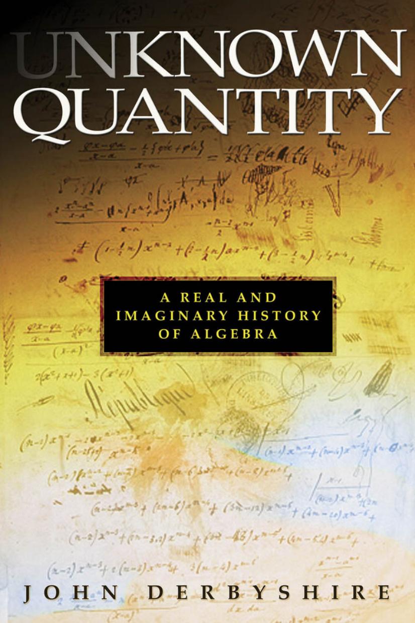 Unknown Quantity: A Real and Imaginary History of Algebra by John Derbyshire