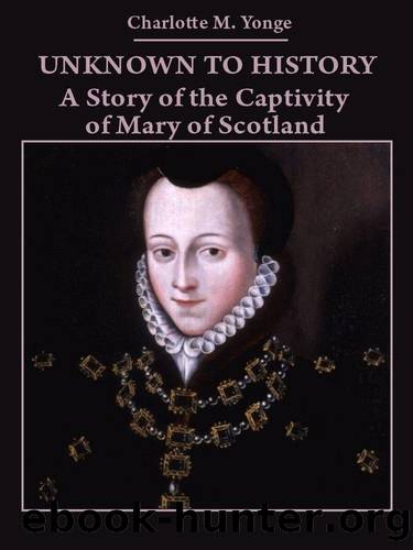Unknown to History : A Story of the Captivity of Mary of Scotland (Illustrated) by Charlotte M. Yonge