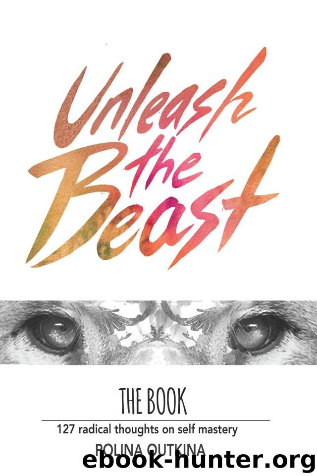 Unleash The Beast: 127 Radical Thoughts on Self Mastery by Polina Outkina
