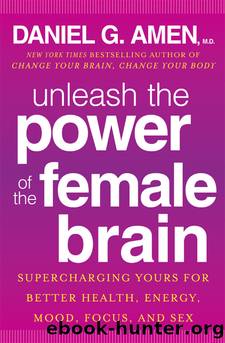 Unleash the Power of the Female Brain: Supercharging Yours for Better Health, Energy, Mood, Focus, and Sex by Daniel G. Amen M. D