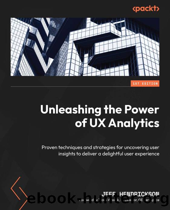 Unleashing the Power of UX Analytics: Proven techniques and strategies for uncovering user insights [Team-IRA] [True PDF] by Jeff Hendrickson