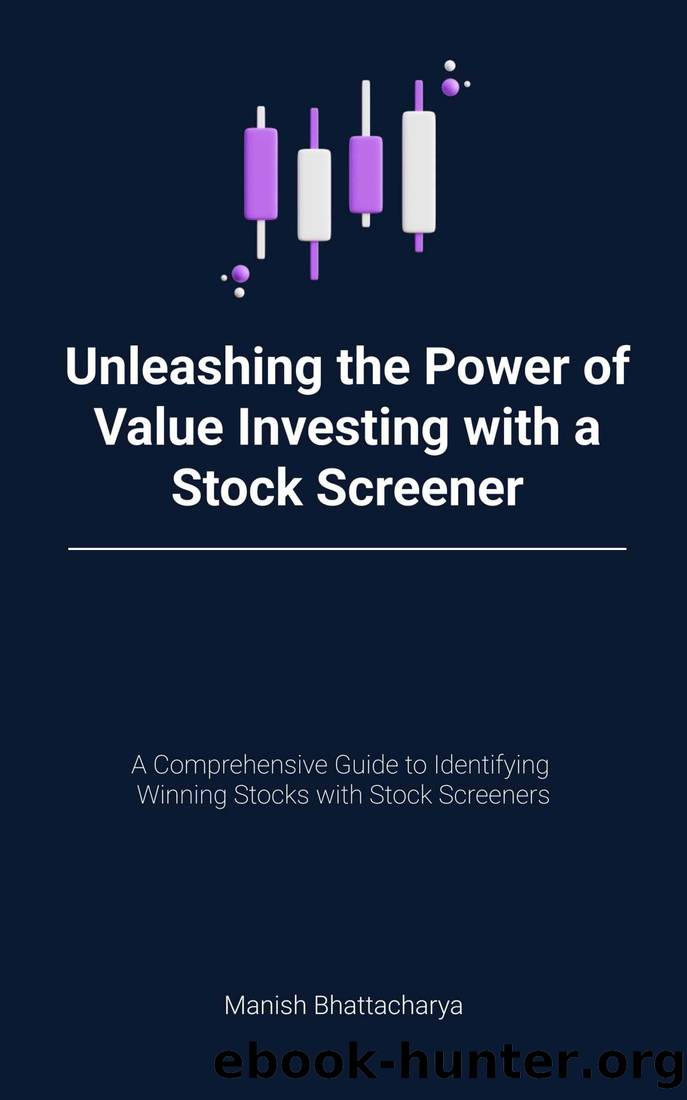 Unleashing the Power of Value Investing with a Stock Screener: A Comprehensive Guide to Identifying Winning Stocks by Manish Bhattacharya