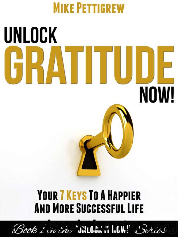 Unlock Gratitude Now!: Your 7 Keys to a Happier and More Successful Life (Unlock It Now! Book 1) by Mike Pettigrew