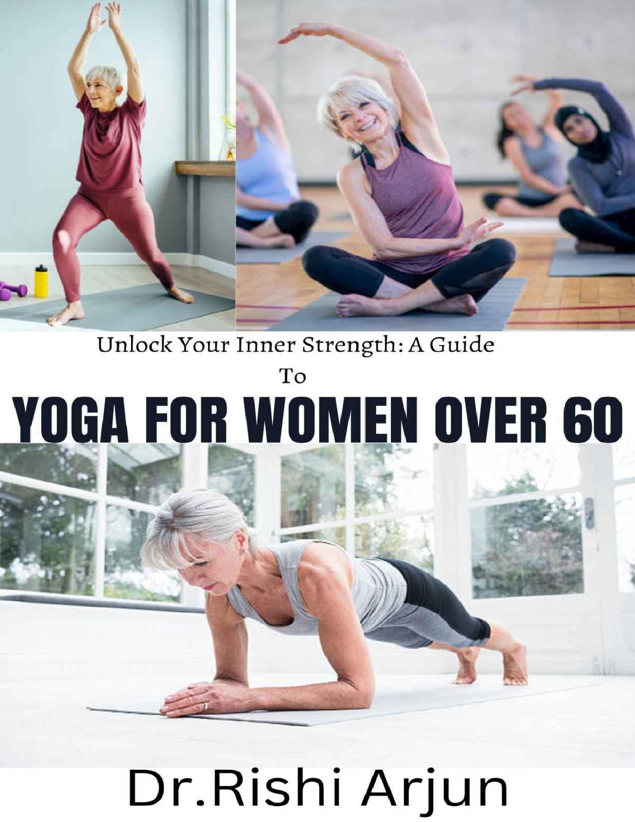 Unlock your Inner Strength; A Guide to YOGA FOR WOMEN OVER 60 by Arjun Dr. Rishi