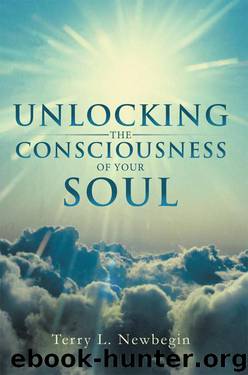 Unlocking The Consciousness of Your Soul by Terry L Newbegin