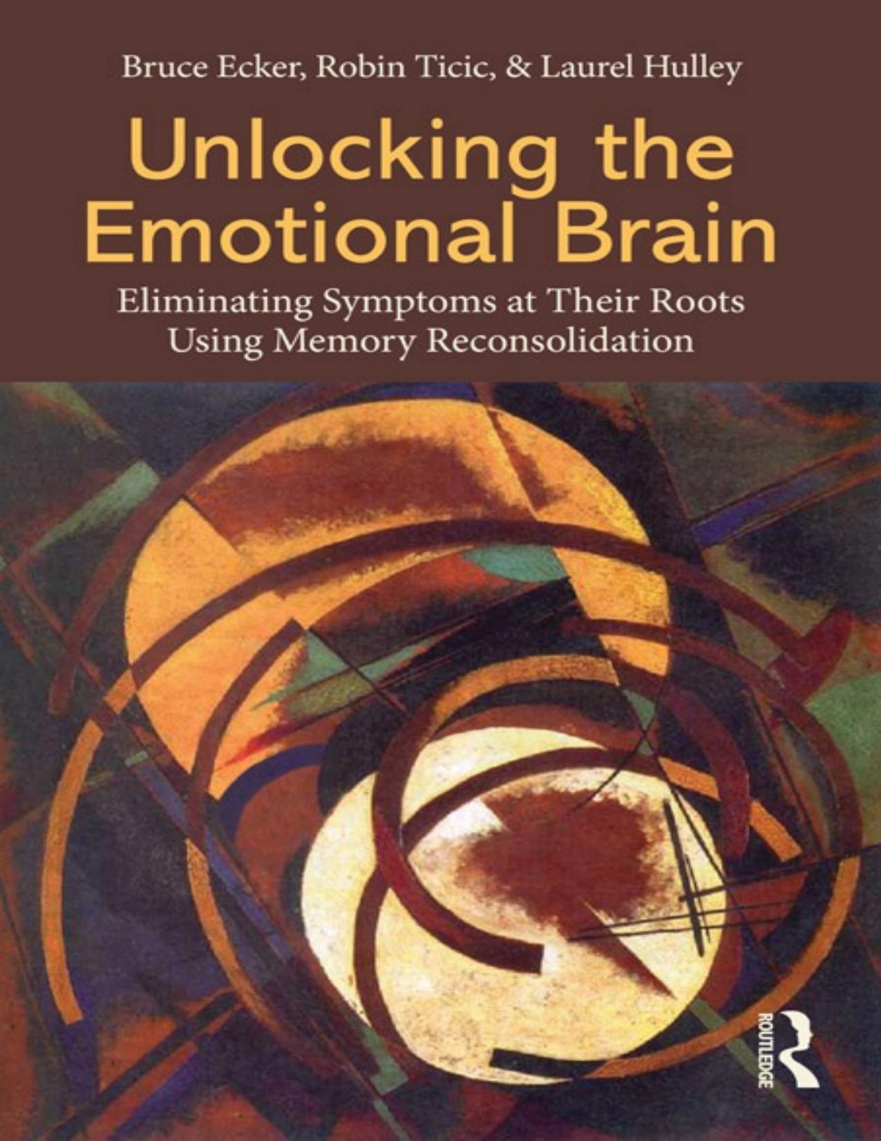 Unlocking the Emotional Brain by Ecker Bruce; Ticic Robin; Hulley Laurel & Robin Ticic & Laurel Hulley