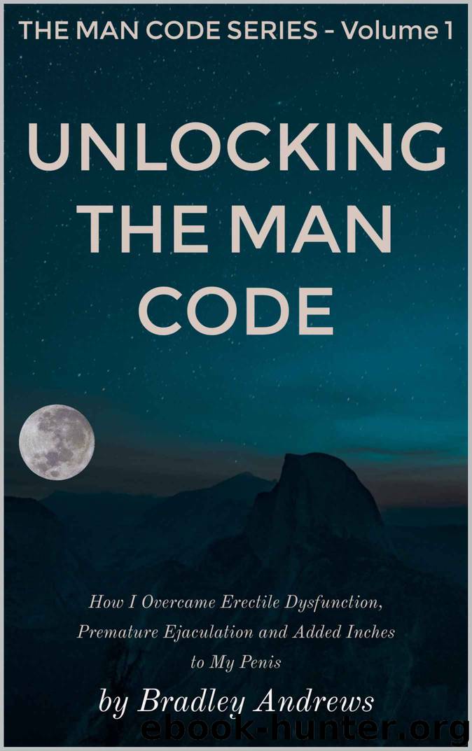 Unlocking the Man Code: How I Overcame Erectile Dysfunction, Premature Ejaculation and Added Inches to My Penis by Bradley Andrews