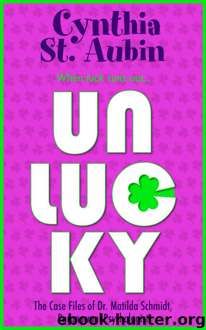 Unlucky: The Case Files of Dr. Matilda Schmidt, Paranormal Psychologist by St. Aubin Cynthia