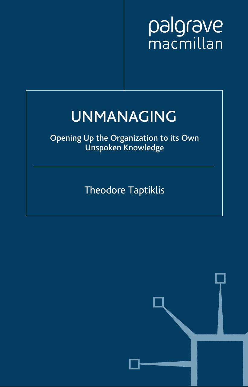 Unmanaging: Opening up the Organization to its own Unspoken Knowledge by Theodore Taptiklis