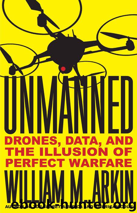 Unmanned: Drones, Data, and the Illusion of Perfect Warfare by William M. Arkin