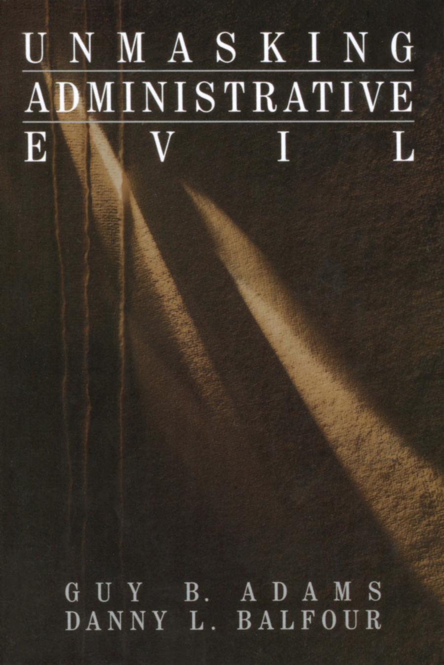 Unmasking Administrative Evil by Guy B. Adams Danny L. Balfour