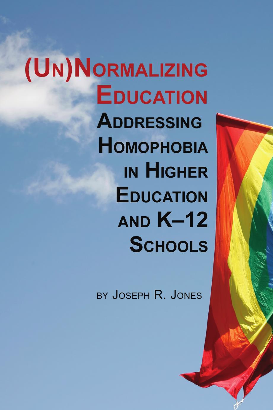 Unnormalizing Education: Addressing Homophobia in Higher Education and K-12 Schools by Joseph R. Jones