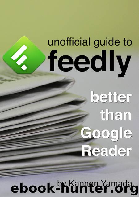 Unofficial Guide To Feedly: Better Than Google Reader by Kannon Yamada