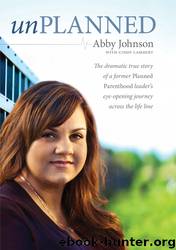 Unplanned: The Dramatic True Story of a Former Planned Parenthood Leader's Eye-Opening Journey Across the Life Line by Abby Johnson & Cindy Lambert