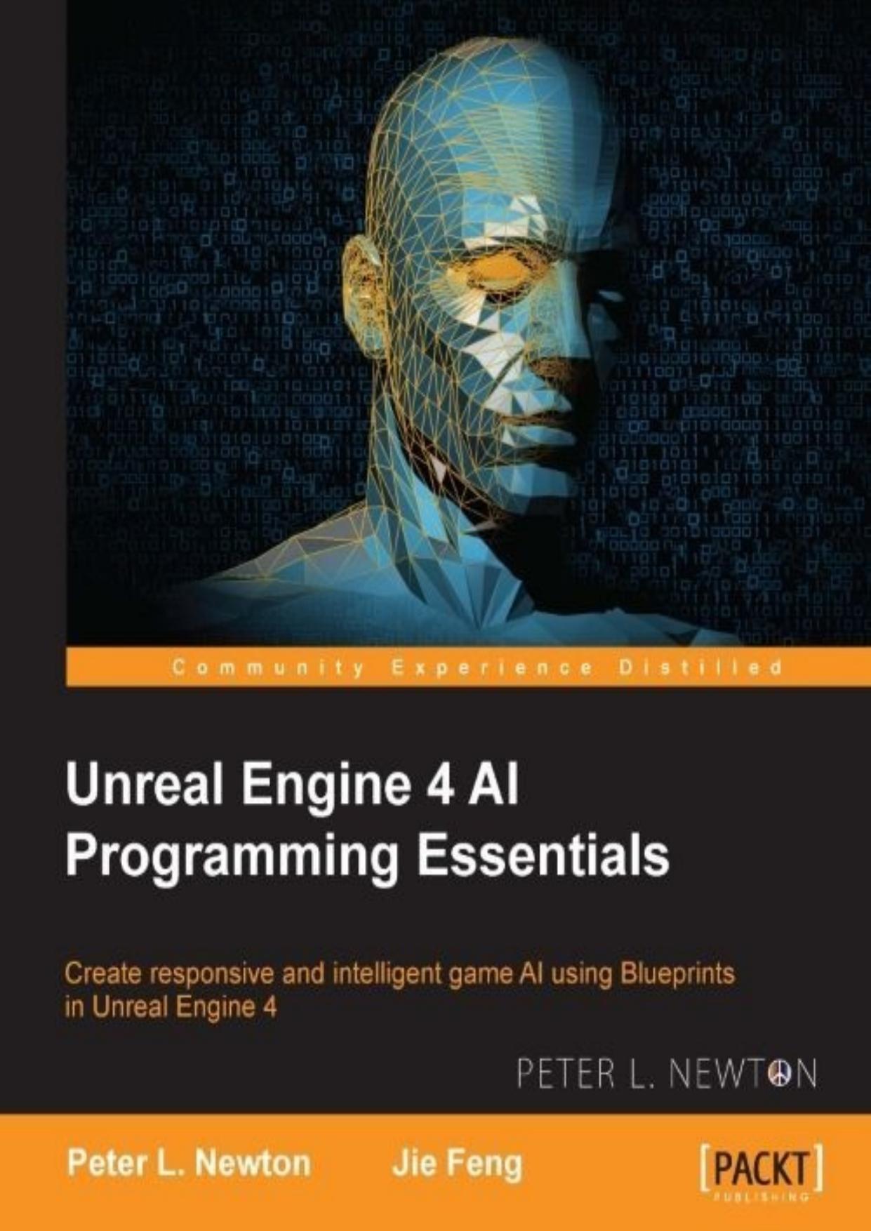 Unreal Engine 4 AI Programming Essentials: Create responsive and intelligent game AI using Blueprints in Unreal Engine 4 by Peter L. Newton & Jie Feng