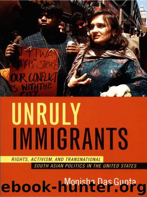 Unruly Immigrants: Rights, Activism, and Transnational South Asian Politics in the United States by Monisha Das Gupta