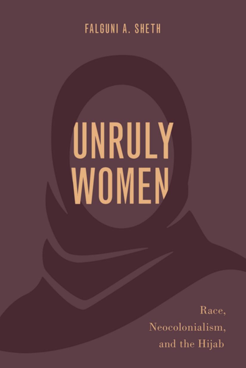 Unruly Women: Race, Neocolonialism, and the Hijab by Falguni A. Sheth