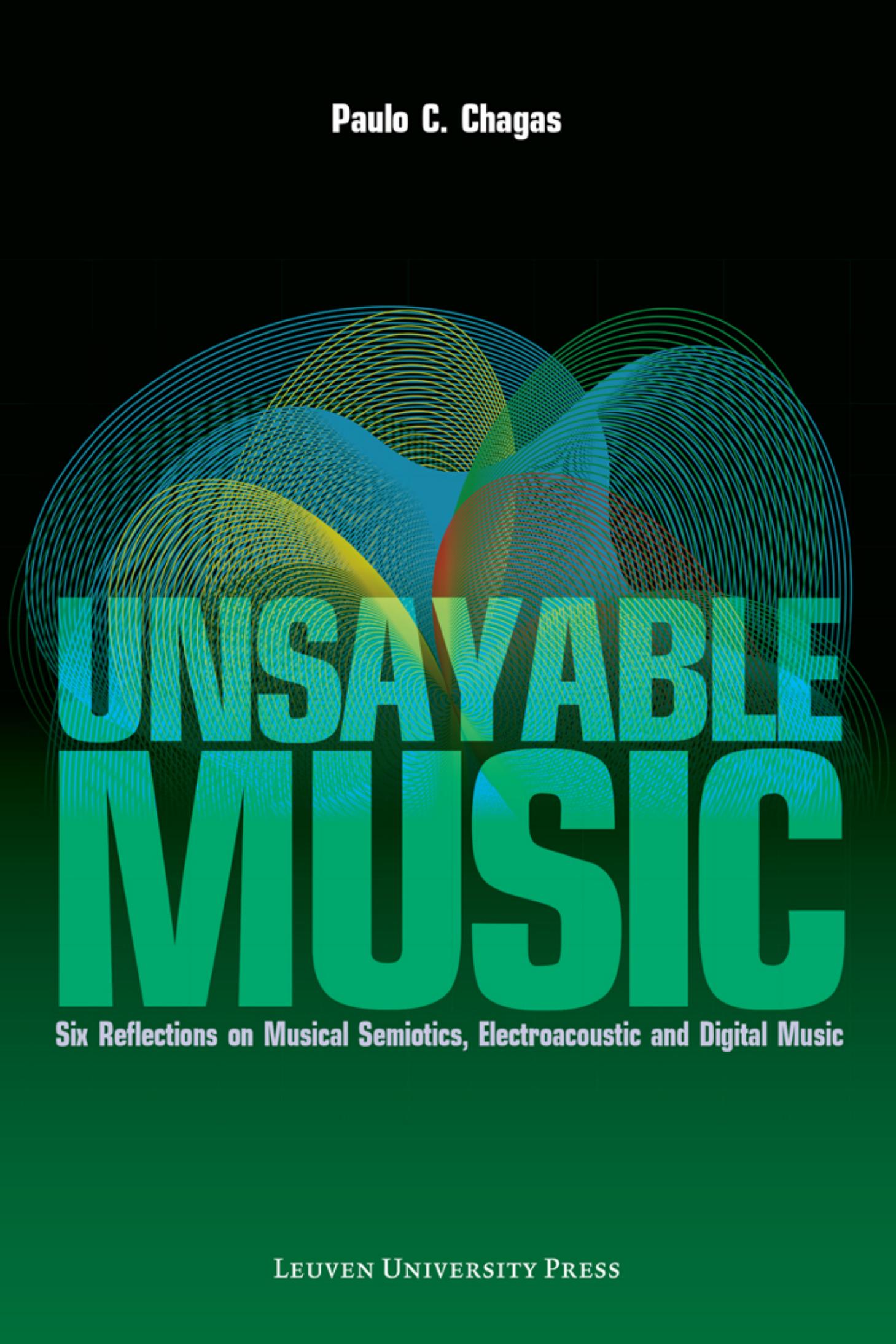 Unsayable Music: Six Reflections on Musical Semiotics, Electroacoustic and Digital Music by Paulo C. Chagas