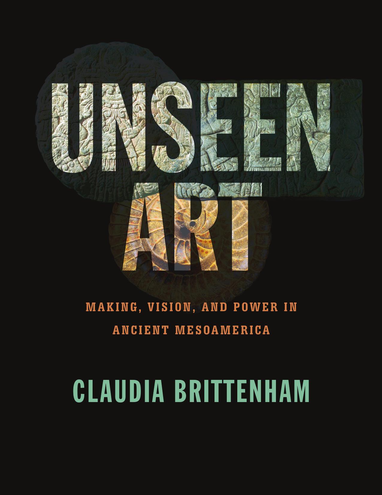 Unseen Art: Making, Vision, and Power in Ancient Mesoamerica by Claudia Brittenham