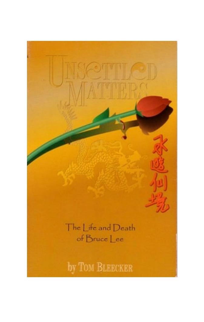 Unsettled Matters: The Life and Death of Bruce Lee: A Biography by Tom Bleecker