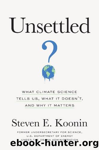Unsettled: What Climate Science Tells Us, What It Doesnât, and Why It Matters by Steven E. Koonin