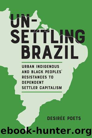 Unsettling Brazil: Urban Indigenous and Black Peoplesâ Resistances to Dependent Settler Capitalism by Poets Desirée