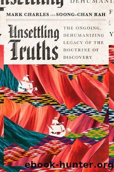 Unsettling Truths: The Ongoing, Dehumanizing Legacy of the Doctrine of Discovery by Mark Charles & Soong-Chan Rah