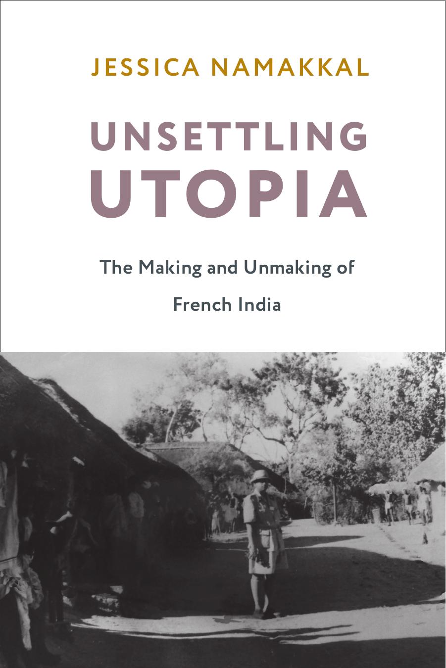 Unsettling Utopia:The Making and Unmaking of French India by Jessica Namakkal