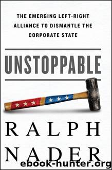 Unstoppable: The Emerging Left-Right Alliance to Dismantle the Corporate State by Ralph Nader
