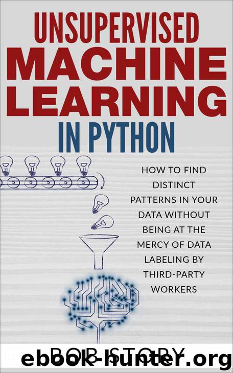 Unsupervised Machine Learning in Python: How to Find Distinct Patterns in Your Data Without Being at the Mercy of Data Labeling by Third-Party Workers by Bob Story