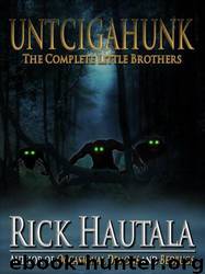 Untcigahunk: The Complete Little Brothers by Rick Hautala